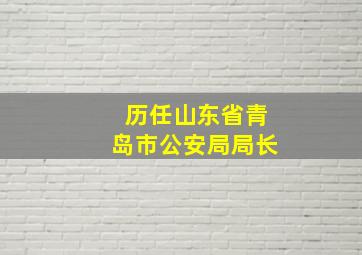 历任山东省青岛市公安局局长