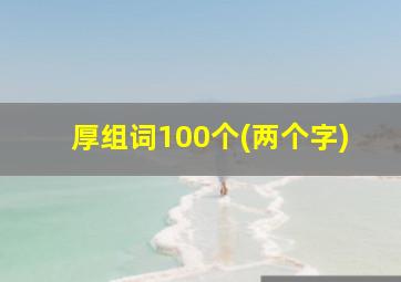 厚组词100个(两个字)