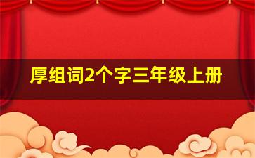 厚组词2个字三年级上册