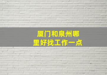 厦门和泉州哪里好找工作一点