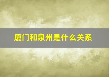 厦门和泉州是什么关系