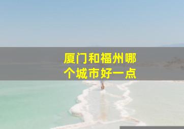 厦门和福州哪个城市好一点