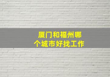 厦门和福州哪个城市好找工作