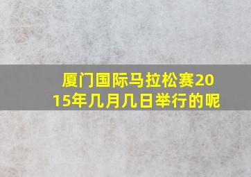 厦门国际马拉松赛2015年几月几日举行的呢