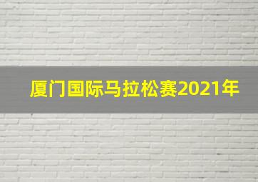 厦门国际马拉松赛2021年