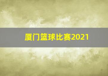 厦门篮球比赛2021