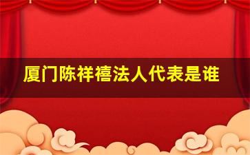 厦门陈祥禧法人代表是谁