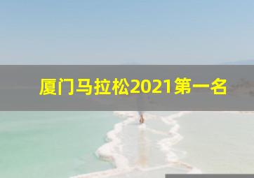 厦门马拉松2021第一名