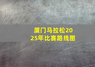 厦门马拉松2025年比赛路线图