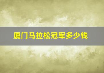 厦门马拉松冠军多少钱