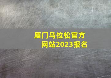 厦门马拉松官方网站2023报名