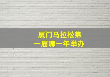 厦门马拉松第一届哪一年举办