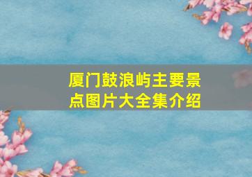 厦门鼓浪屿主要景点图片大全集介绍