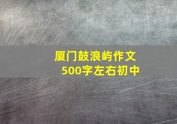 厦门鼓浪屿作文500字左右初中