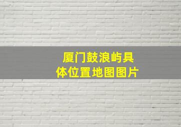 厦门鼓浪屿具体位置地图图片