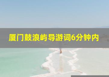 厦门鼓浪屿导游词6分钟内