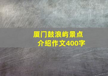 厦门鼓浪屿景点介绍作文400字