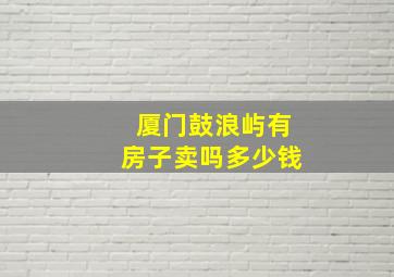 厦门鼓浪屿有房子卖吗多少钱