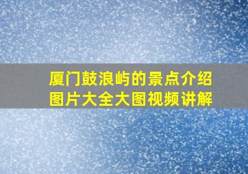 厦门鼓浪屿的景点介绍图片大全大图视频讲解