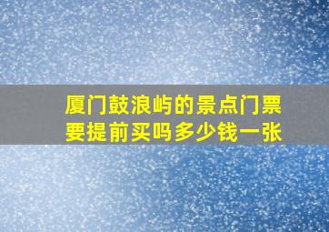 厦门鼓浪屿的景点门票要提前买吗多少钱一张