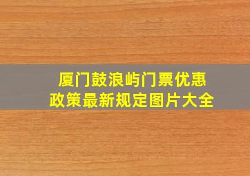 厦门鼓浪屿门票优惠政策最新规定图片大全