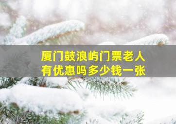 厦门鼓浪屿门票老人有优惠吗多少钱一张