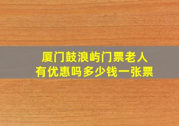 厦门鼓浪屿门票老人有优惠吗多少钱一张票