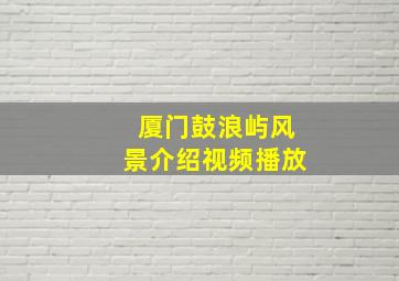 厦门鼓浪屿风景介绍视频播放