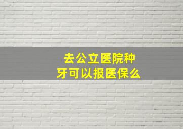 去公立医院种牙可以报医保么