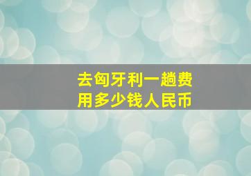 去匈牙利一趟费用多少钱人民币