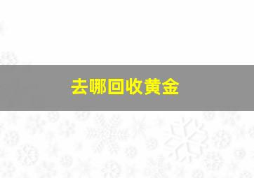 去哪回收黄金