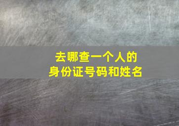 去哪查一个人的身份证号码和姓名