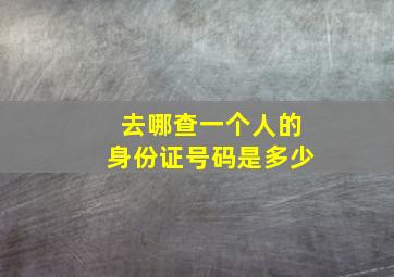 去哪查一个人的身份证号码是多少