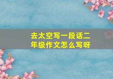 去太空写一段话二年级作文怎么写呀