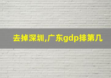 去掉深圳,广东gdp排第几