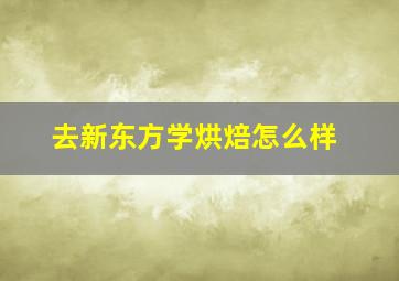 去新东方学烘焙怎么样