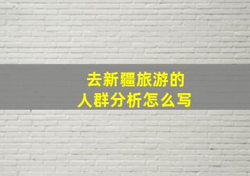 去新疆旅游的人群分析怎么写