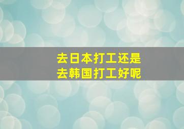 去日本打工还是去韩国打工好呢