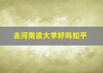 去河南读大学好吗知乎