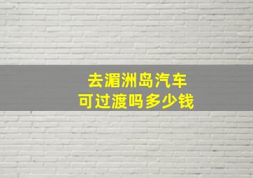 去湄洲岛汽车可过渡吗多少钱