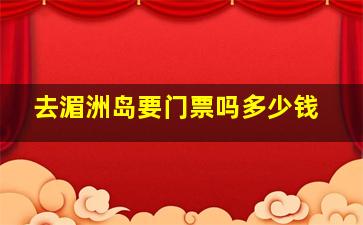 去湄洲岛要门票吗多少钱