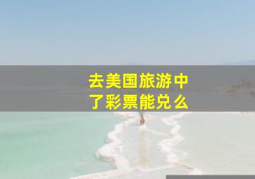 去美国旅游中了彩票能兑么