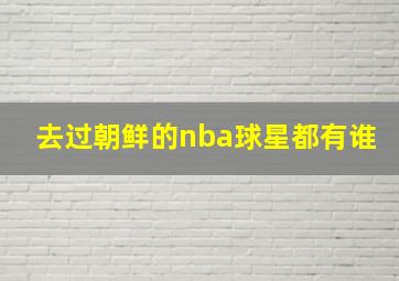 去过朝鲜的nba球星都有谁