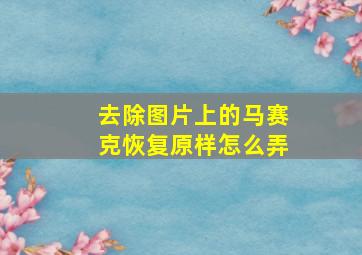 去除图片上的马赛克恢复原样怎么弄