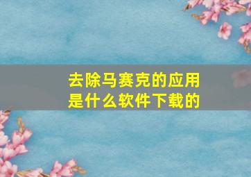 去除马赛克的应用是什么软件下载的