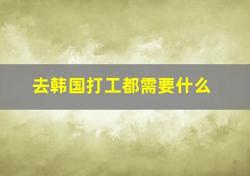 去韩国打工都需要什么