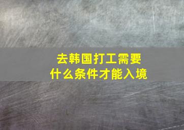 去韩国打工需要什么条件才能入境