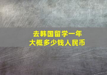 去韩国留学一年大概多少钱人民币