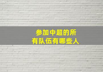 参加中超的所有队伍有哪些人