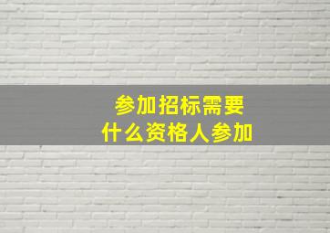 参加招标需要什么资格人参加